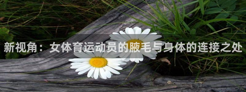 bsport体育官网：新视角：女体育运动员的腋毛与身体的连接之处
