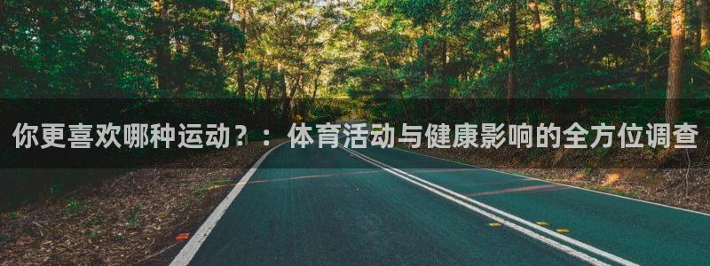 Bsport体育bty：你更喜欢哪种运动？：体育活动与健康影响的全方位调查