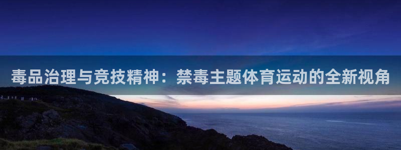 Bsport体育网登录入口2025最新版：毒品治理与竞技精神：禁毒主题体育运动的全新视角